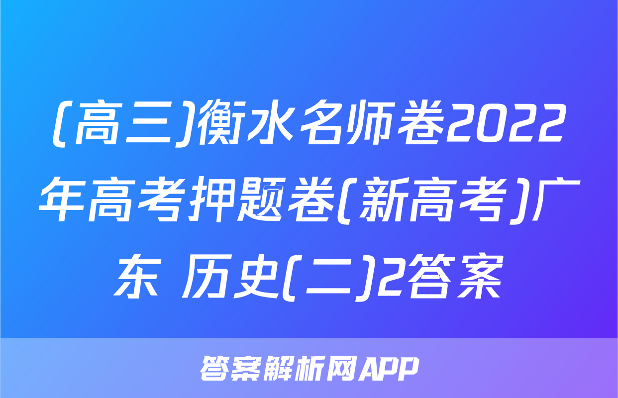 (高三)衡水名师卷2022年高考押题卷(新高考)广东 历史(二)2答案