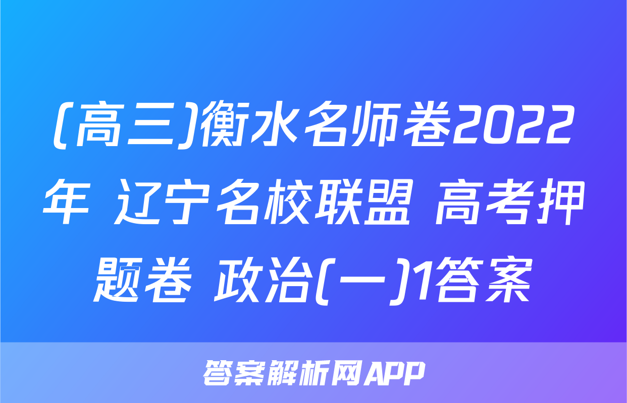 (高三)衡水名师卷2022年 辽宁名校联盟 高考押题卷 政治(一)1答案