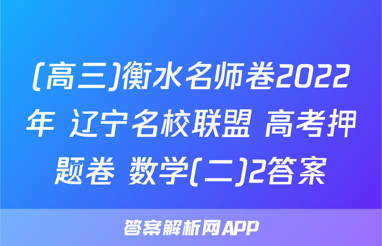 (高三)衡水名师卷2022年 辽宁名校联盟 高考押题卷 数学(二)2答案