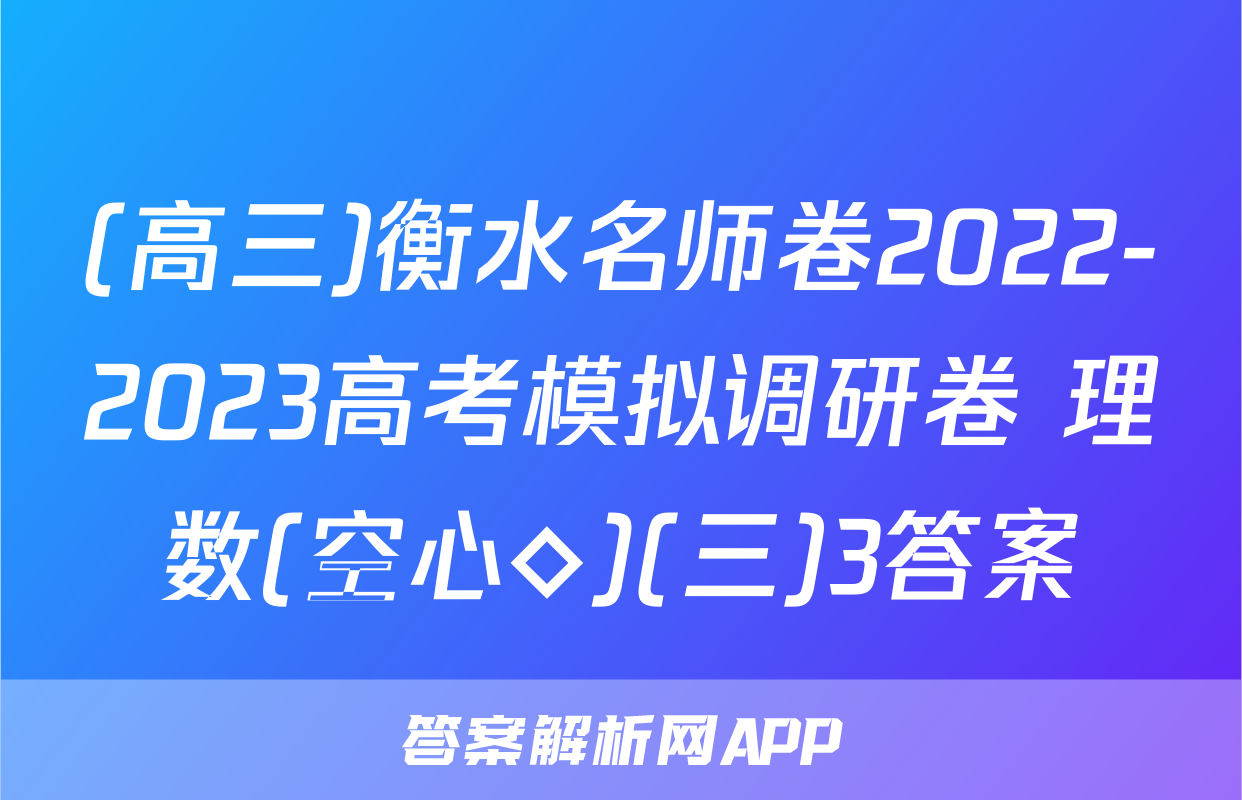 (高三)衡水名师卷2022-2023高考模拟调研卷 理数(空心◇)(三)3答案