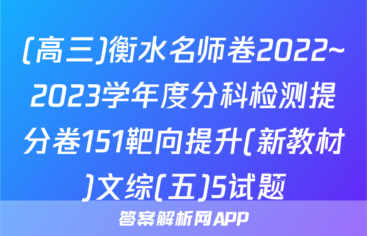 (高三)衡水名师卷2022~2023学年度分科检测提分卷151靶向提升(新教材)文综(五)5试题