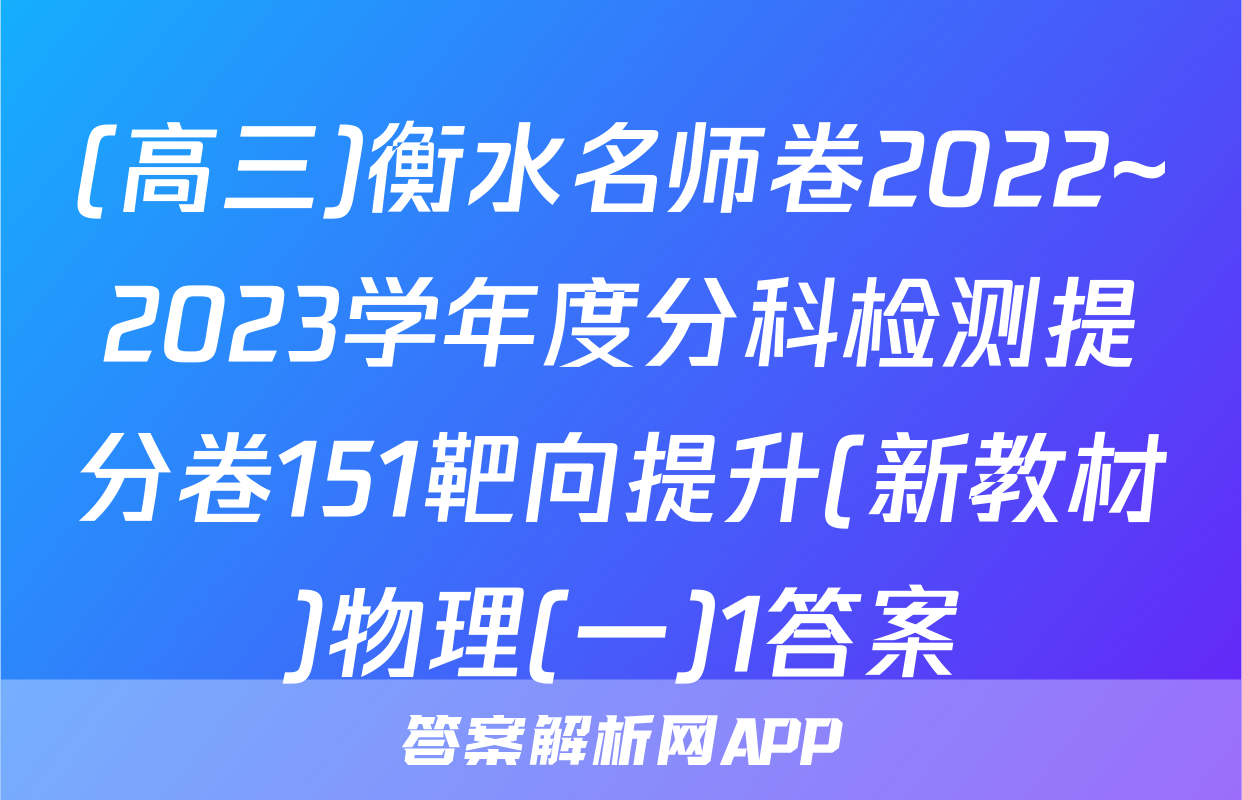 (高三)衡水名师卷2022~2023学年度分科检测提分卷151靶向提升(新教材)物理(一)1答案