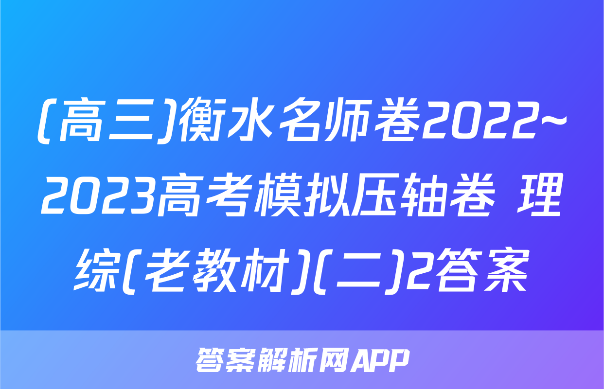 (高三)衡水名师卷2022~2023高考模拟压轴卷 理综(老教材)(二)2答案