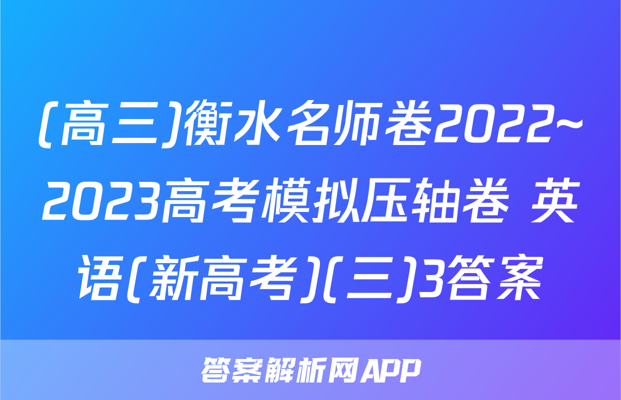 (高三)衡水名师卷2022~2023高考模拟压轴卷 英语(新高考)(三)3答案