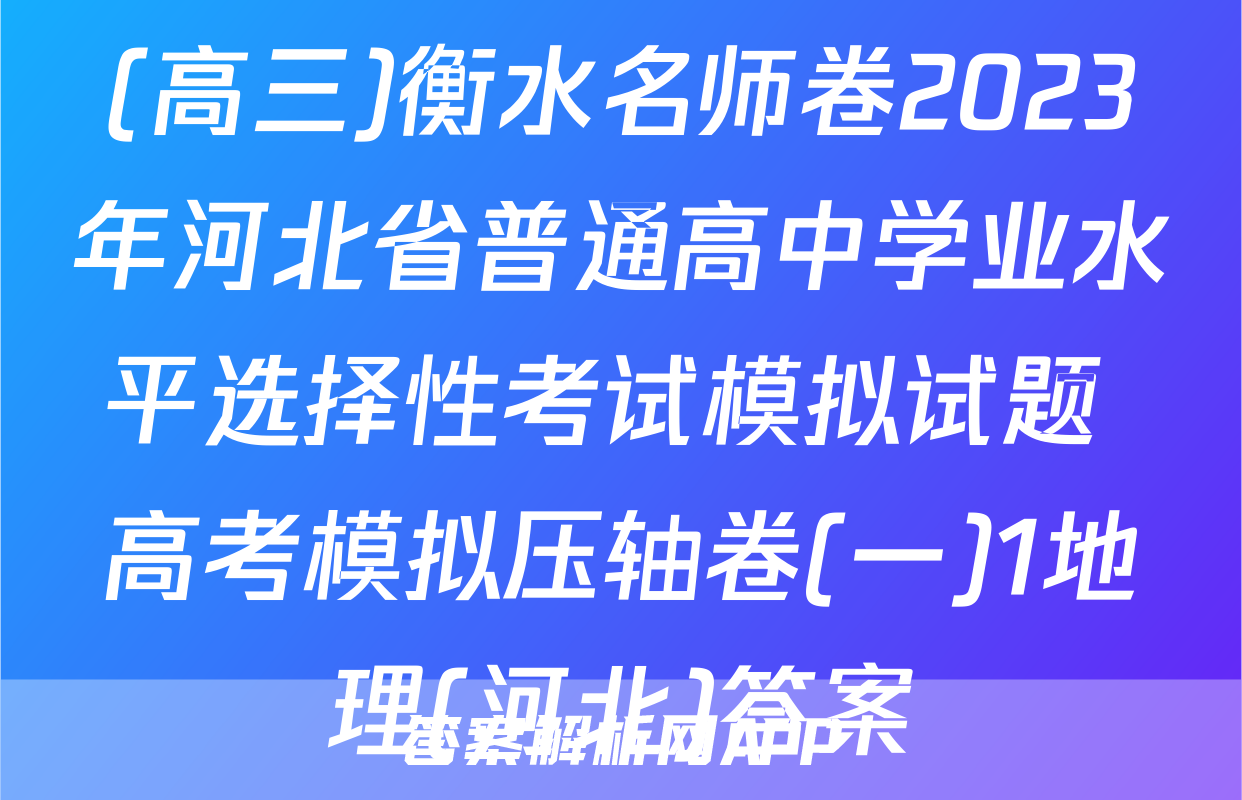 (高三)衡水名师卷2023年河北省普通高中学业水平选择性考试模拟试题 高考模拟压轴卷(一)1地理(河北)答案