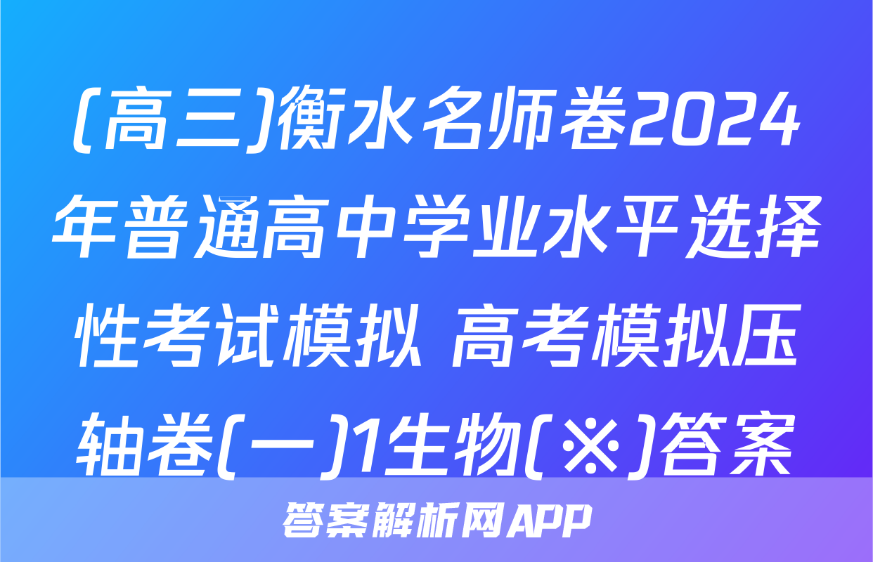 (高三)衡水名师卷2024年普通高中学业水平选择性考试模拟 高考模拟压轴卷(一)1生物(※)答案