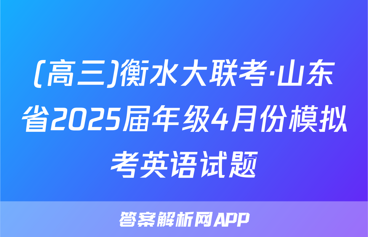 (高三)衡水大联考·山东省2025届年级4月份模拟考英语试题