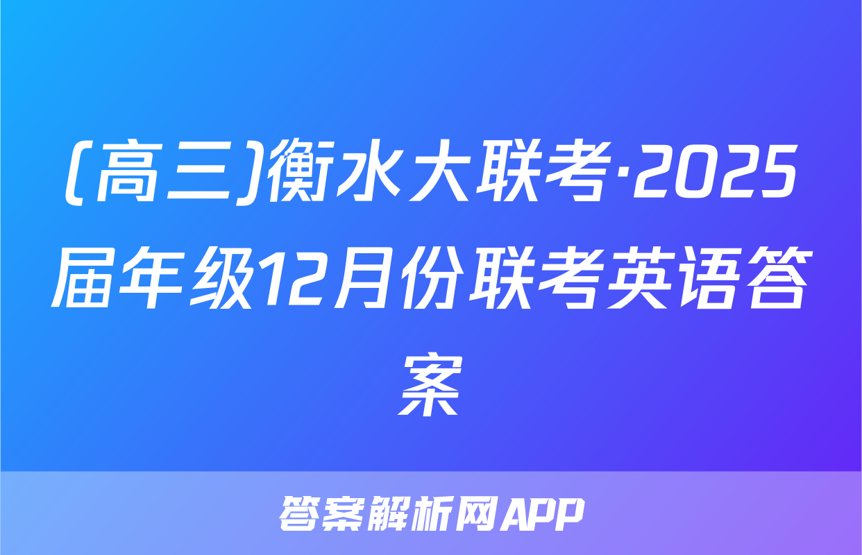 (高三)衡水大联考·2025届年级12月份联考英语答案