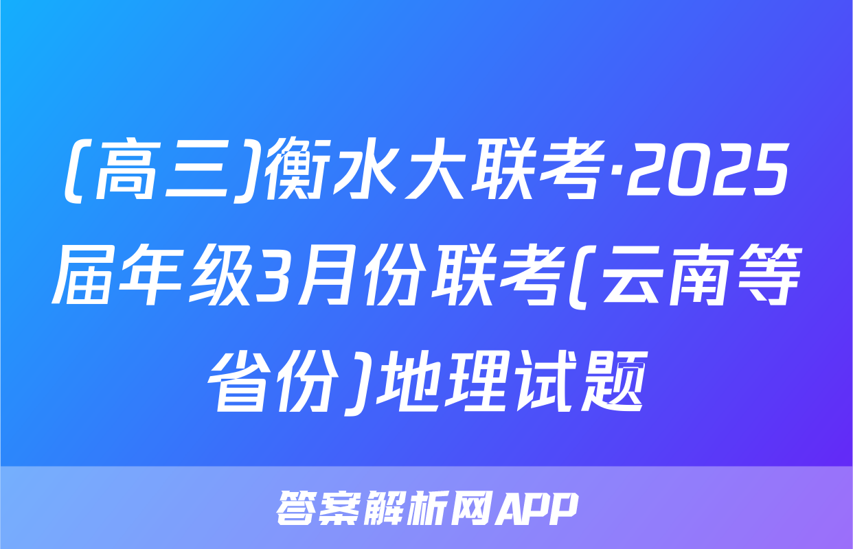 (高三)衡水大联考·2025届年级3月份联考(云南等省份)地理试题