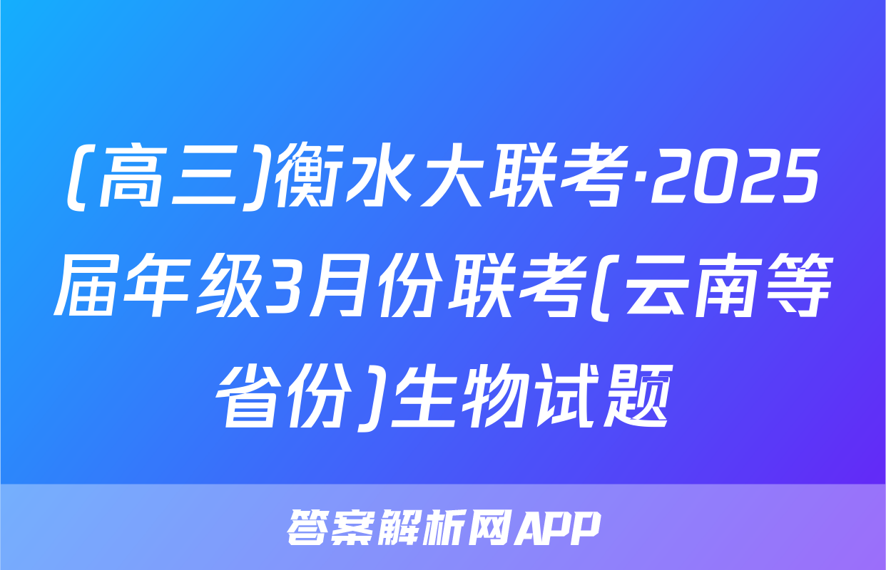 (高三)衡水大联考·2025届年级3月份联考(云南等省份)生物试题