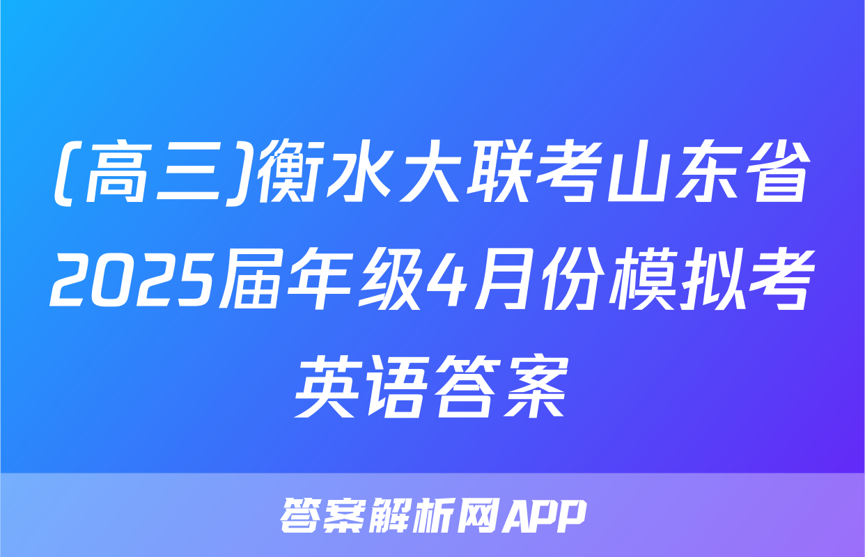 (高三)衡水大联考山东省2025届年级4月份模拟考英语答案