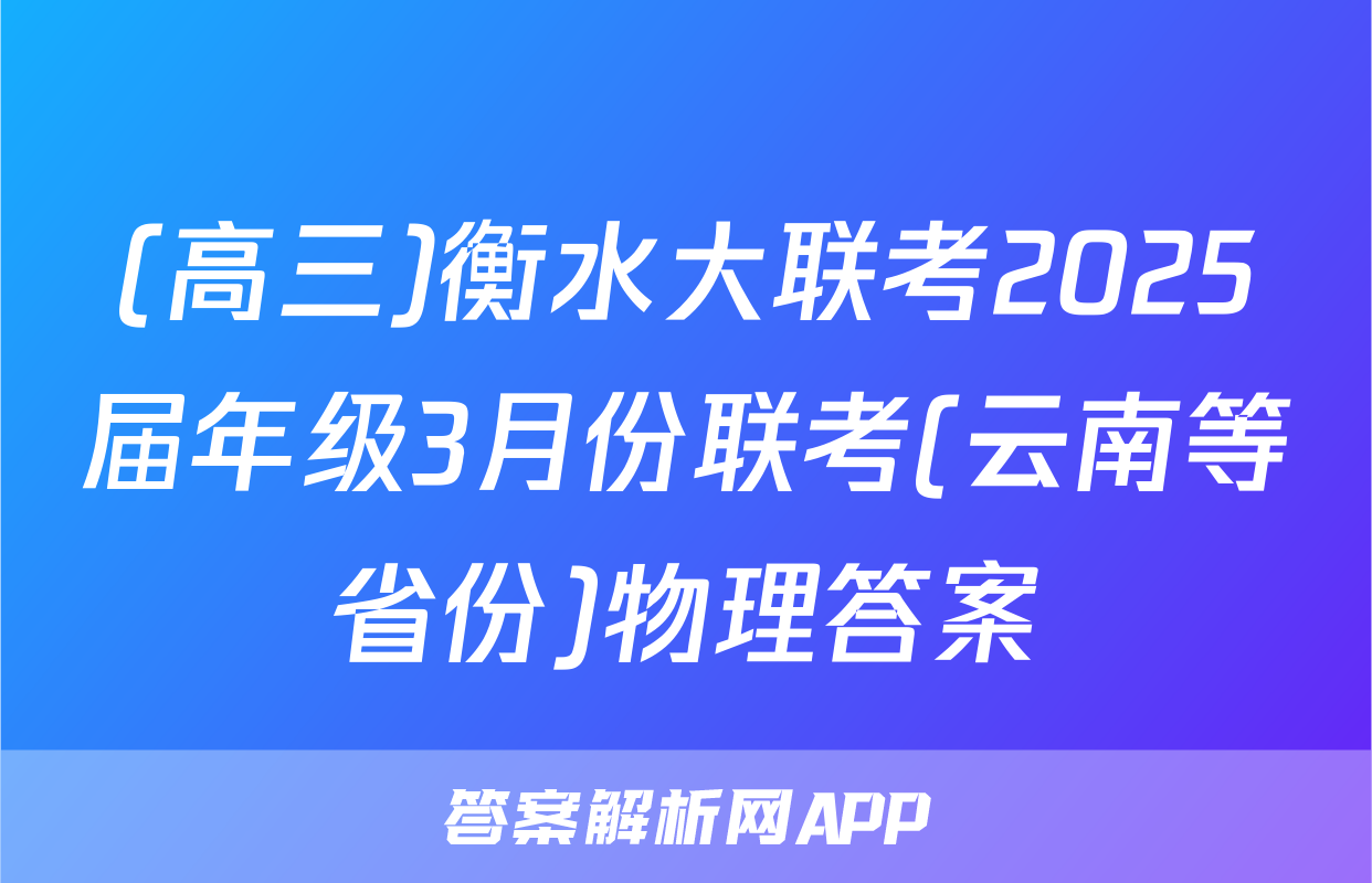 (高三)衡水大联考2025届年级3月份联考(云南等省份)物理答案