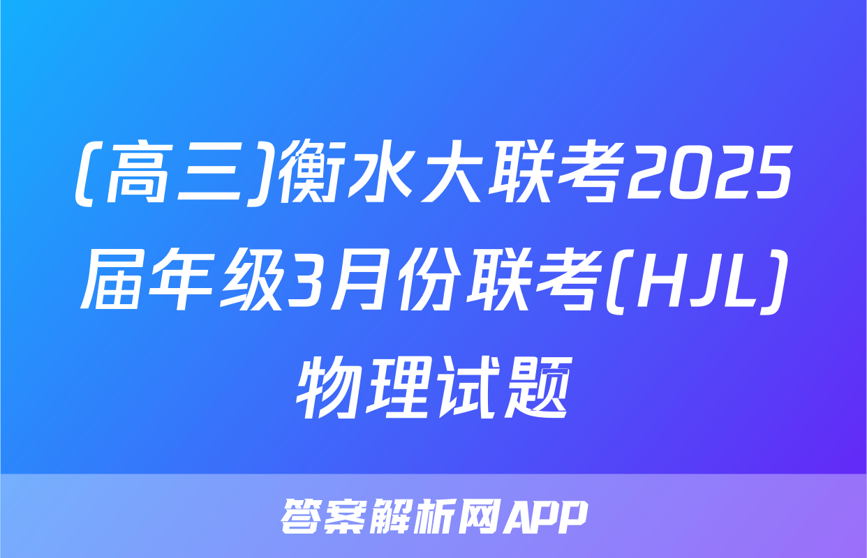 (高三)衡水大联考2025届年级3月份联考(HJL)物理试题