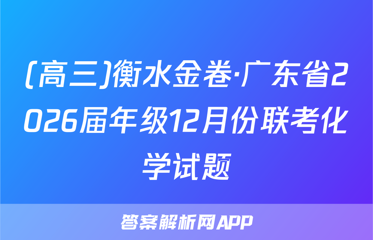 (高三)衡水金卷·广东省2026届年级12月份联考化学试题