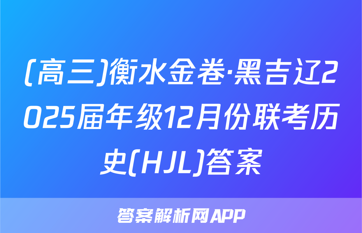 (高三)衡水金卷·黑吉辽2025届年级12月份联考历史(HJL)答案