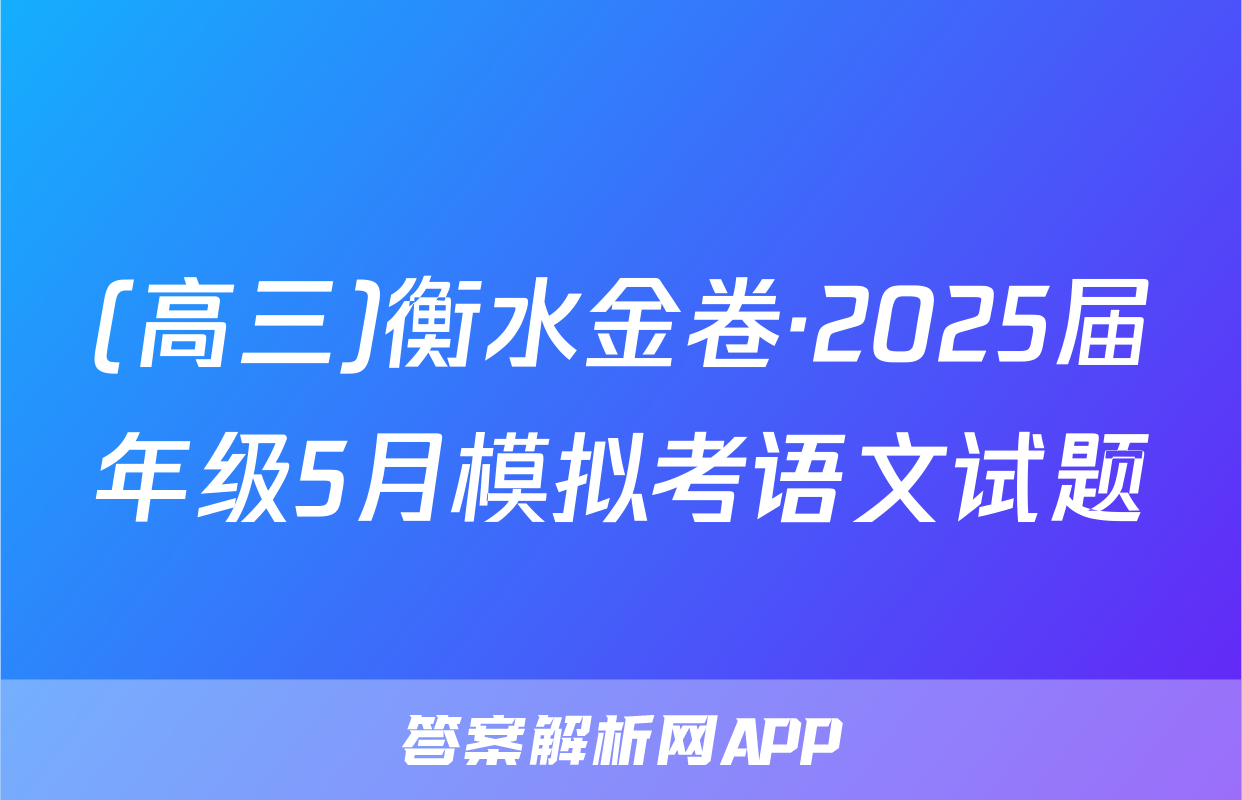 (高三)衡水金卷·2025届年级5月模拟考语文试题