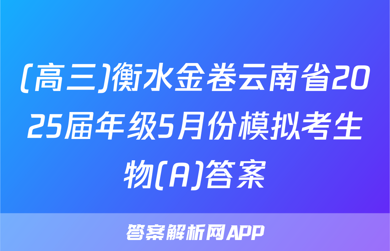 (高三)衡水金卷云南省2025届年级5月份模拟考生物(A)答案