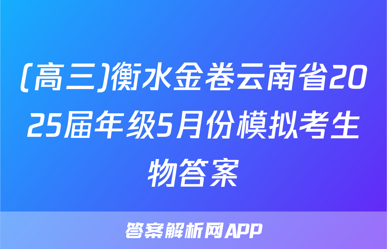 (高三)衡水金卷云南省2025届年级5月份模拟考生物答案