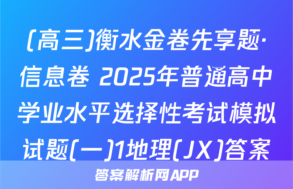 (高三)衡水金卷先享题·信息卷 2025年普通高中学业水平选择性考试模拟试题(一)1地理(JX)答案