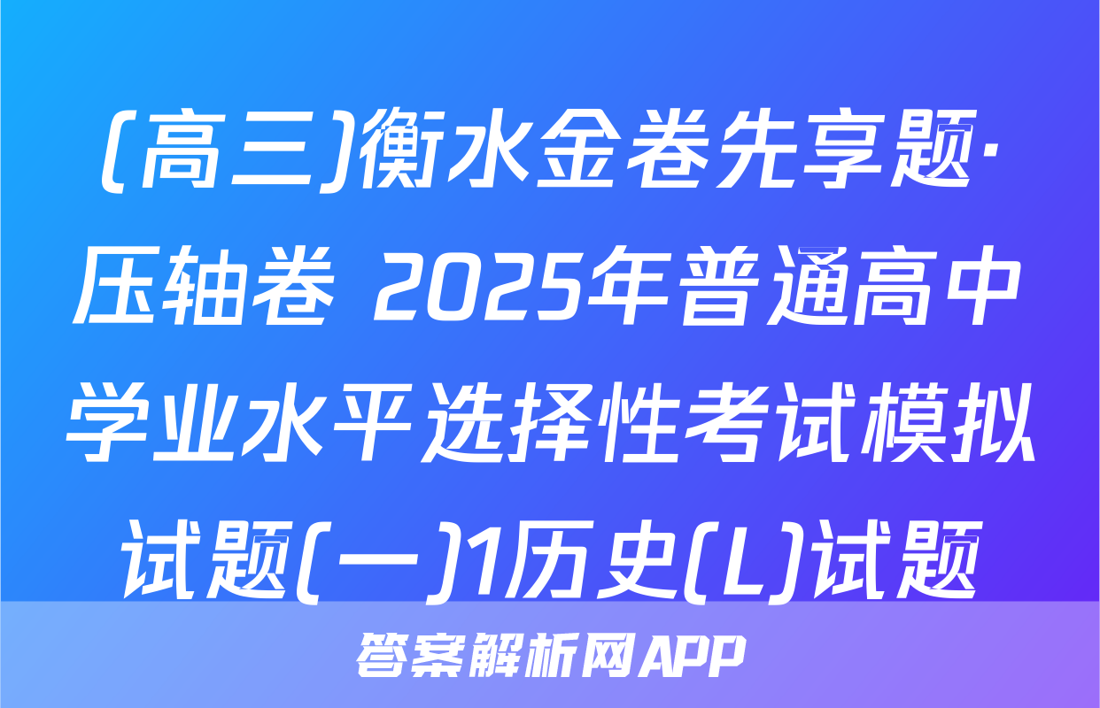 (高三)衡水金卷先享题·压轴卷 2025年普通高中学业水平选择性考试模拟试题(一)1历史(L)试题