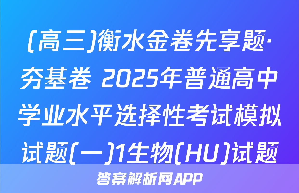 (高三)衡水金卷先享题·夯基卷 2025年普通高中学业水平选择性考试模拟试题(一)1生物(HU)试题