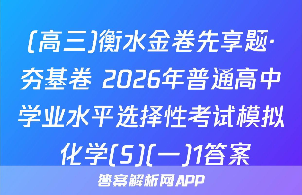 (高三)衡水金卷先享题·夯基卷 2026年普通高中学业水平选择性考试模拟 化学(S)(一)1答案