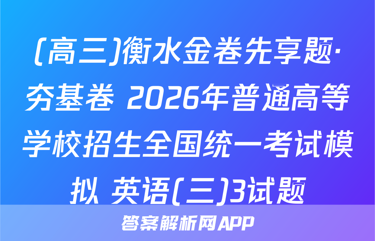 (高三)衡水金卷先享题·夯基卷 2026年普通高等学校招生全国统一考试模拟 英语(三)3试题