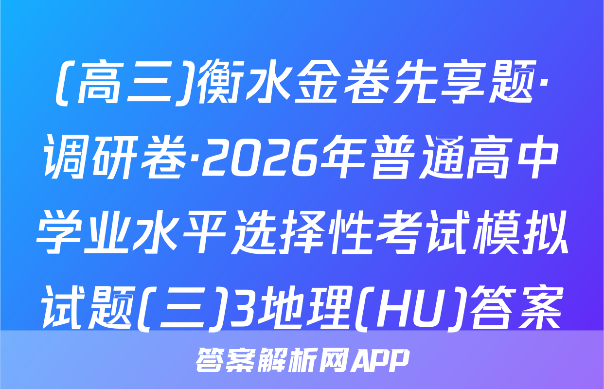(高三)衡水金卷先享题·调研卷·2026年普通高中学业水平选择性考试模拟试题(三)3地理(HU)答案