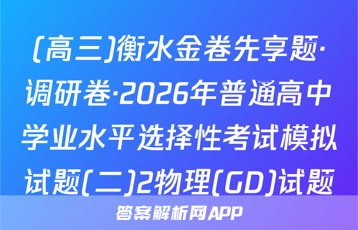 (高三)衡水金卷先享题·调研卷·2026年普通高中学业水平选择性考试模拟试题(二)2物理(GD)试题