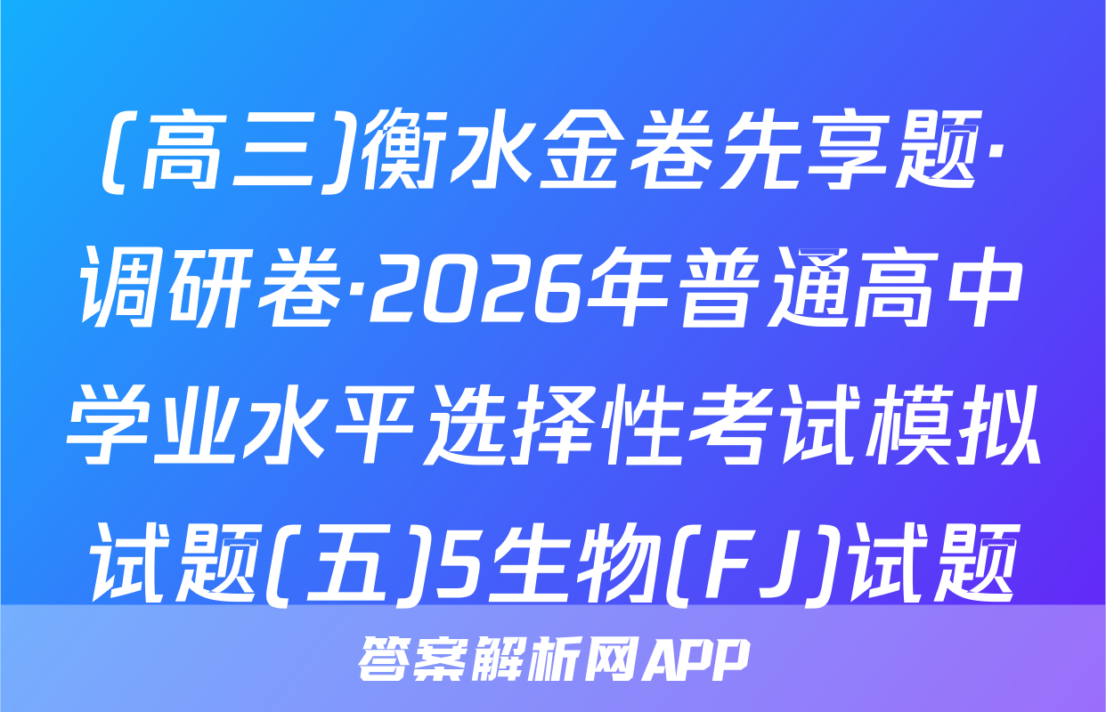 (高三)衡水金卷先享题·调研卷·2026年普通高中学业水平选择性考试模拟试题(五)5生物(FJ)试题