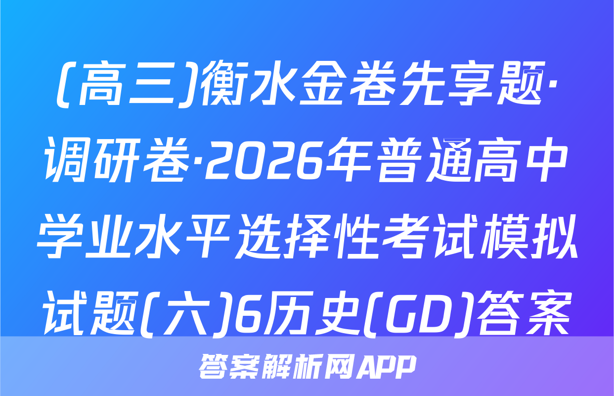 (高三)衡水金卷先享题·调研卷·2026年普通高中学业水平选择性考试模拟试题(六)6历史(GD)答案