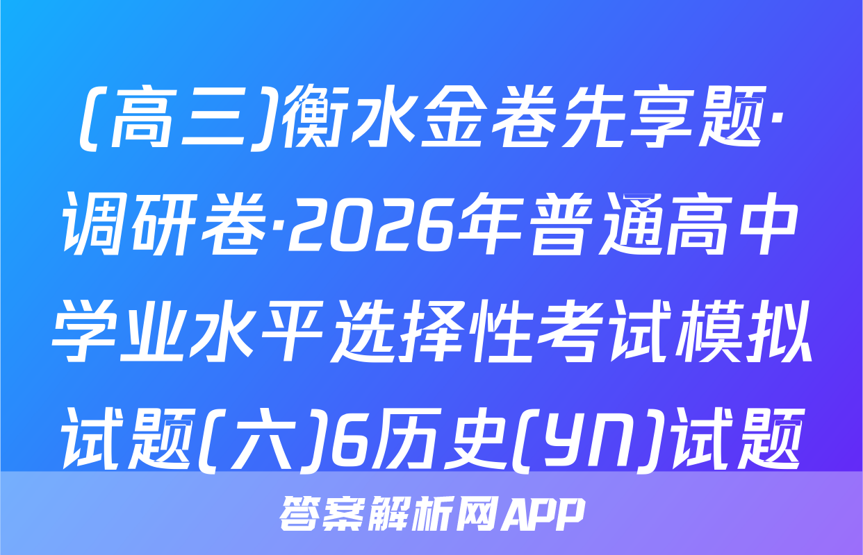(高三)衡水金卷先享题·调研卷·2026年普通高中学业水平选择性考试模拟试题(六)6历史(YN)试题