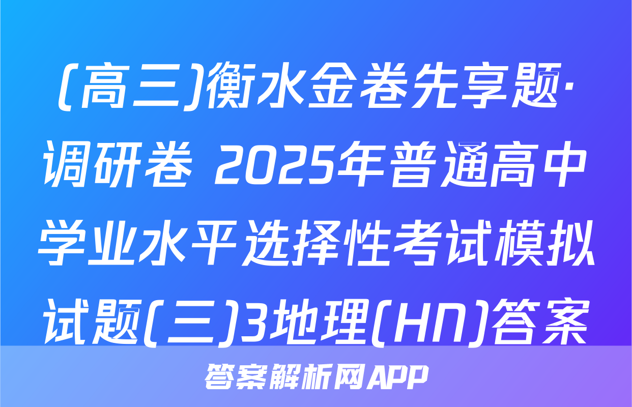 (高三)衡水金卷先享题·调研卷 2025年普通高中学业水平选择性考试模拟试题(三)3地理(HN)答案