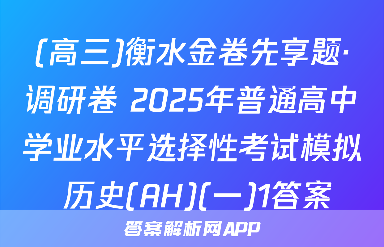 (高三)衡水金卷先享题·调研卷 2025年普通高中学业水平选择性考试模拟 历史(AH)(一)1答案