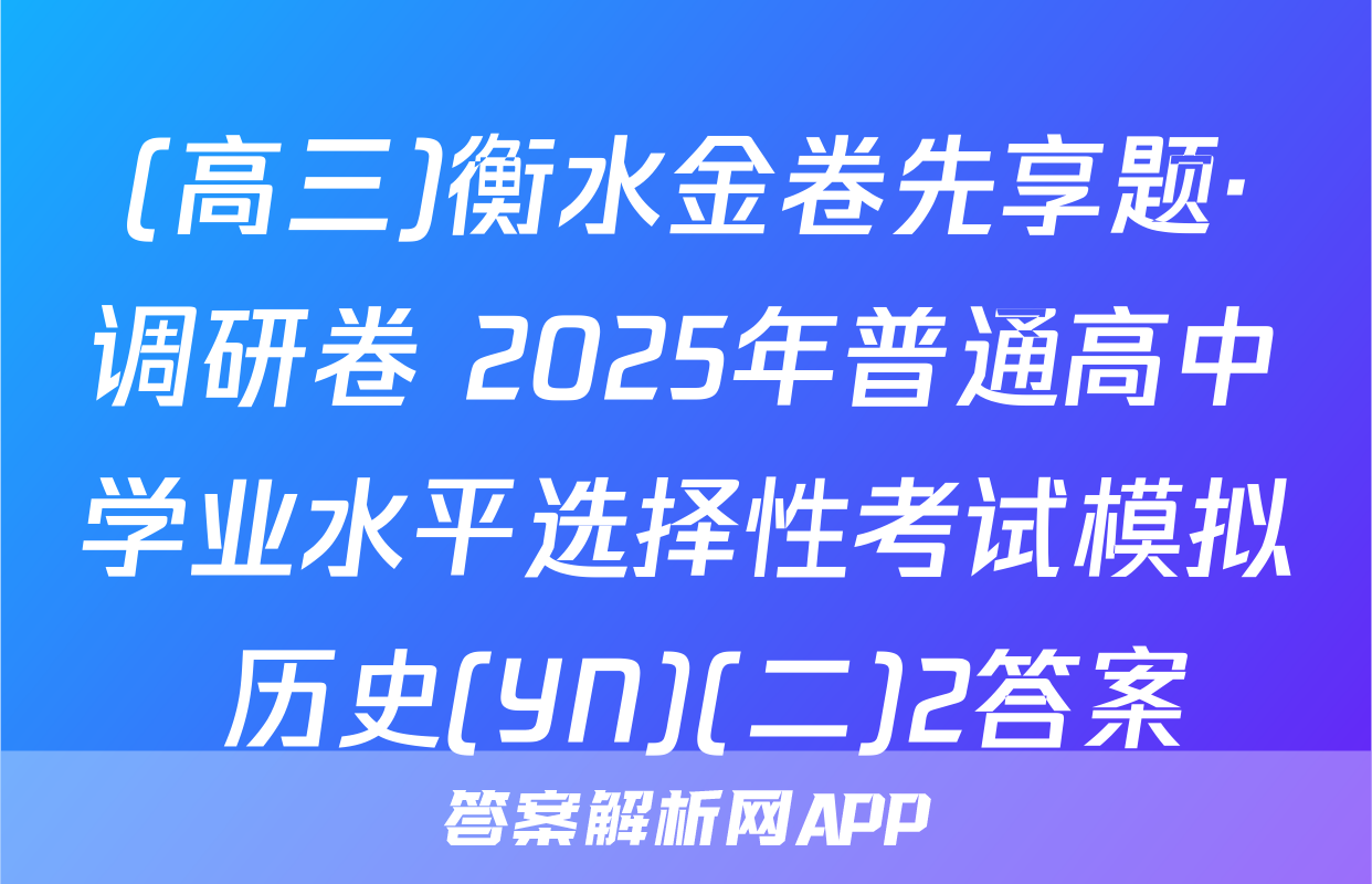 (高三)衡水金卷先享题·调研卷 2025年普通高中学业水平选择性考试模拟 历史(YN)(二)2答案