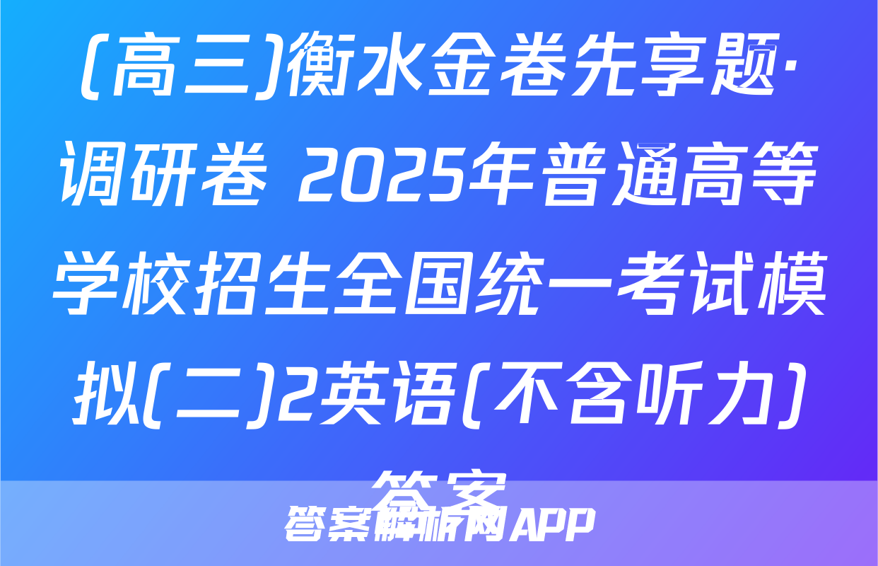 (高三)衡水金卷先享题·调研卷 2025年普通高等学校招生全国统一考试模拟(二)2英语(不含听力)答案
