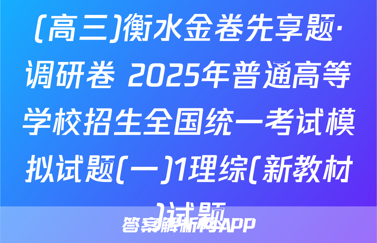 (高三)衡水金卷先享题·调研卷 2025年普通高等学校招生全国统一考试模拟试题(一)1理综(新教材)试题