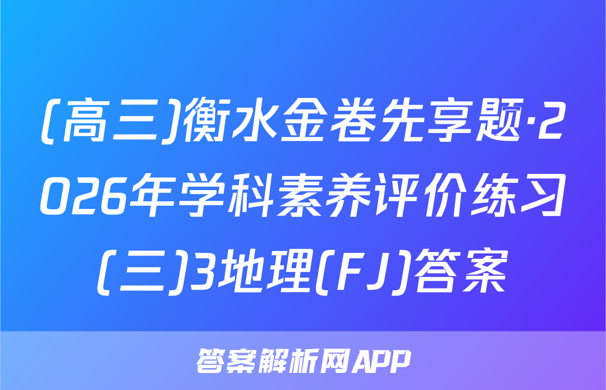 (高三)衡水金卷先享题·2026年学科素养评价练习(三)3地理(FJ)答案