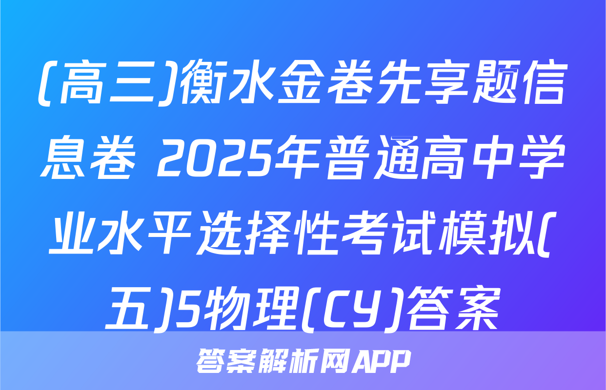 (高三)衡水金卷先享题信息卷 2025年普通高中学业水平选择性考试模拟(五)5物理(CY)答案
