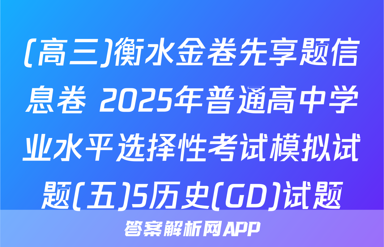 (高三)衡水金卷先享题信息卷 2025年普通高中学业水平选择性考试模拟试题(五)5历史(GD)试题