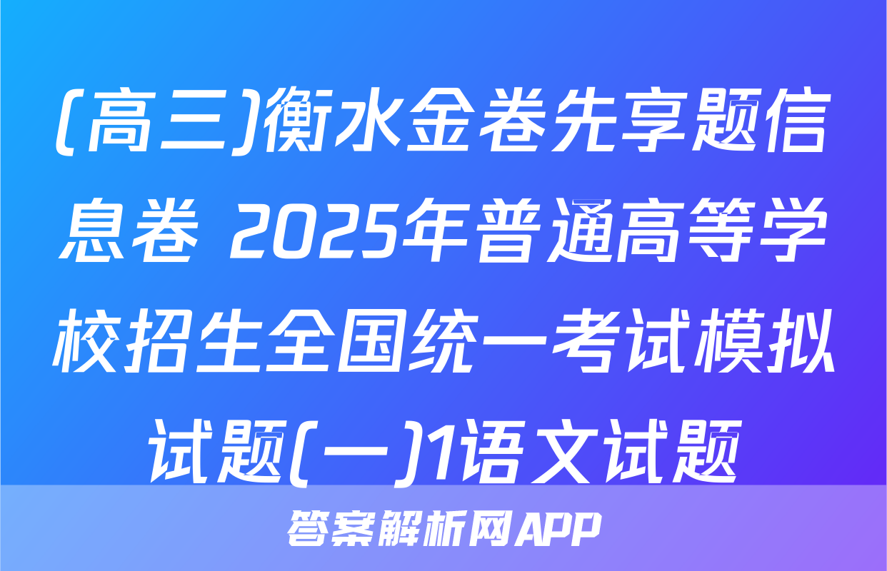 (高三)衡水金卷先享题信息卷 2025年普通高等学校招生全国统一考试模拟试题(一)1语文试题