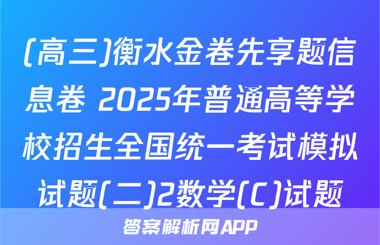 (高三)衡水金卷先享题信息卷 2025年普通高等学校招生全国统一考试模拟试题(二)2数学(C)试题