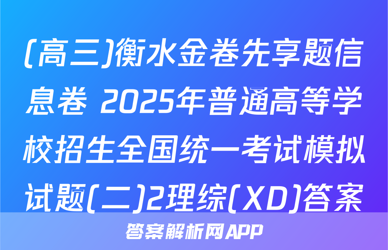 (高三)衡水金卷先享题信息卷 2025年普通高等学校招生全国统一考试模拟试题(二)2理综(XD)答案