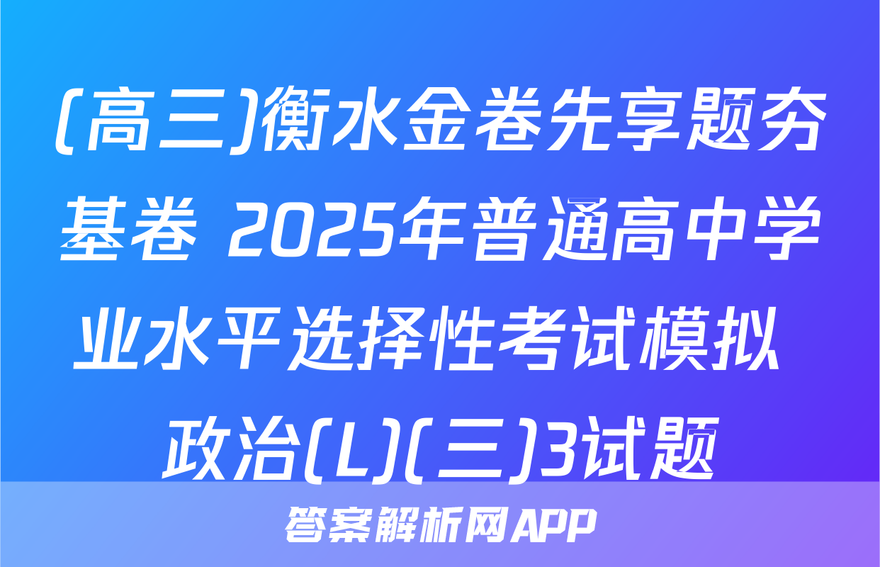 (高三)衡水金卷先享题夯基卷 2025年普通高中学业水平选择性考试模拟 政治(L)(三)3试题