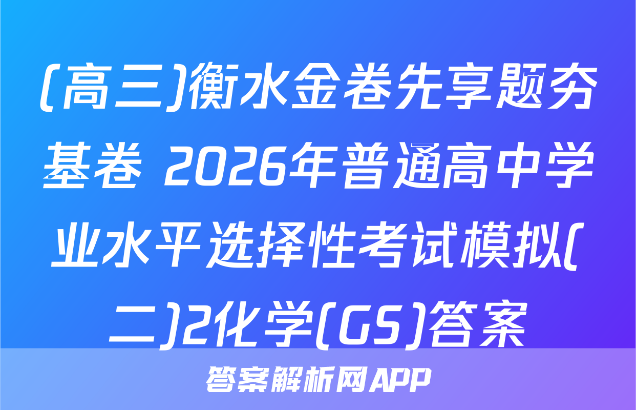 (高三)衡水金卷先享题夯基卷 2026年普通高中学业水平选择性考试模拟(二)2化学(GS)答案