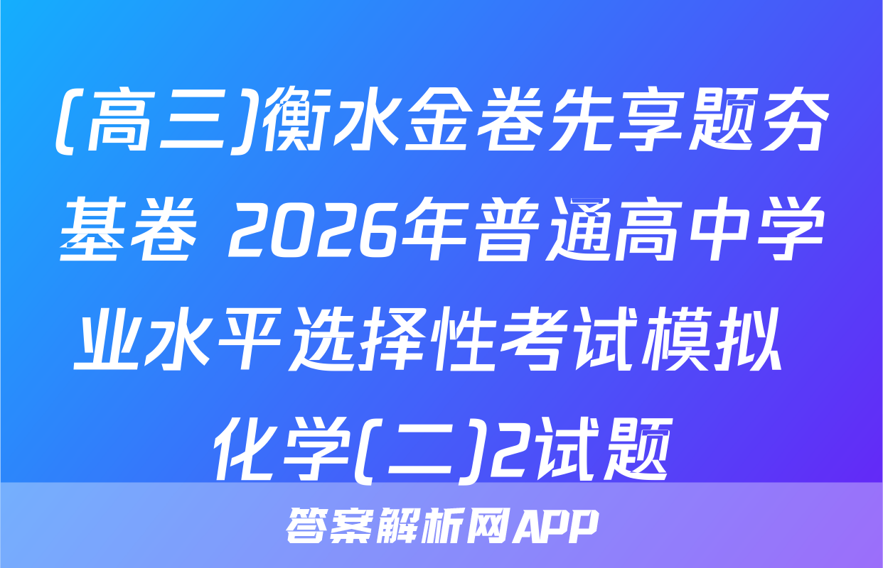 (高三)衡水金卷先享题夯基卷 2026年普通高中学业水平选择性考试模拟 化学(二)2试题