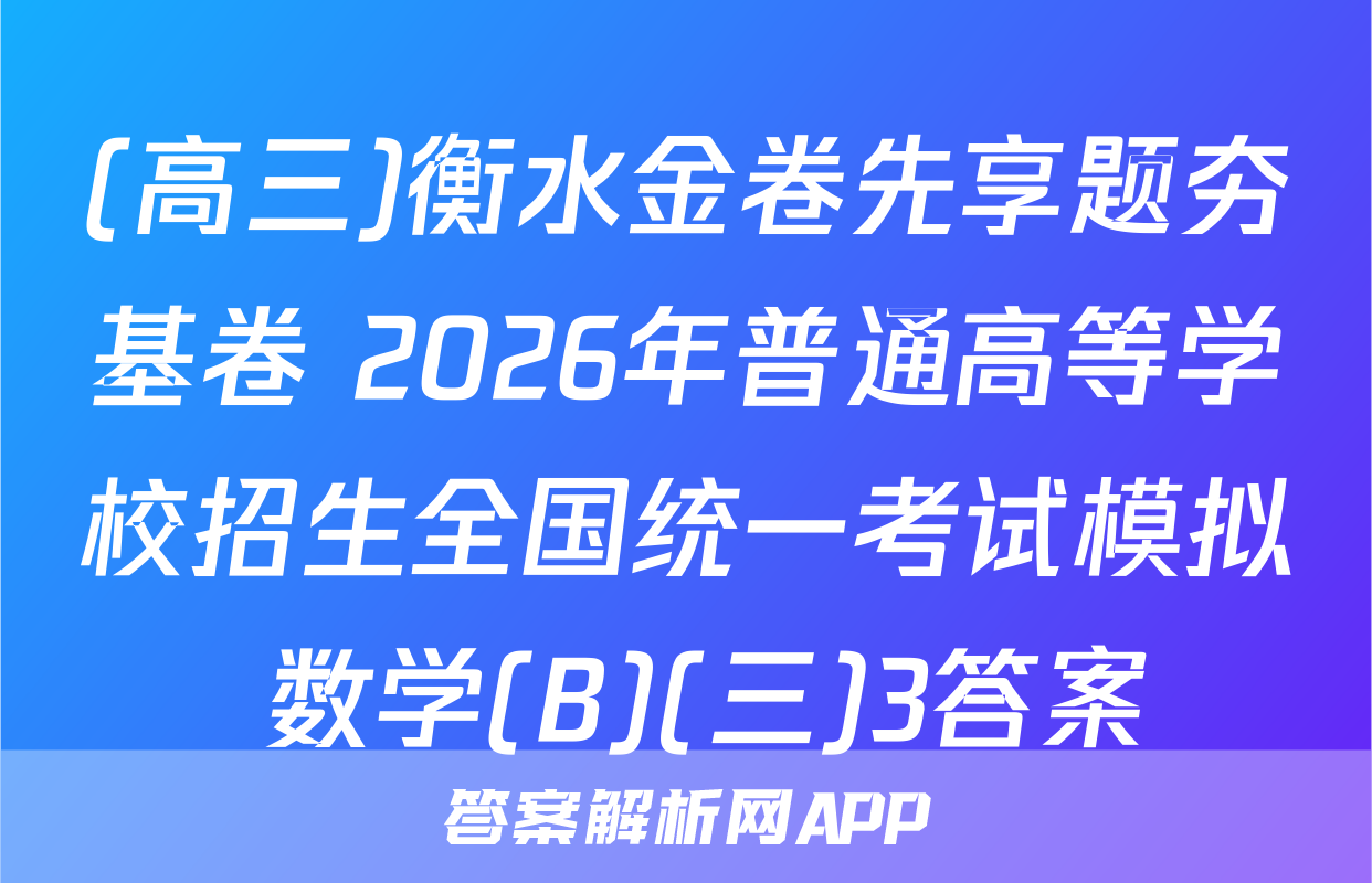 (高三)衡水金卷先享题夯基卷 2026年普通高等学校招生全国统一考试模拟 数学(B)(三)3答案