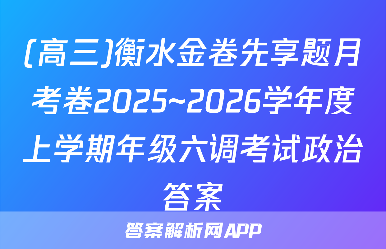 (高三)衡水金卷先享题月考卷2025~2026学年度上学期年级六调考试政治答案