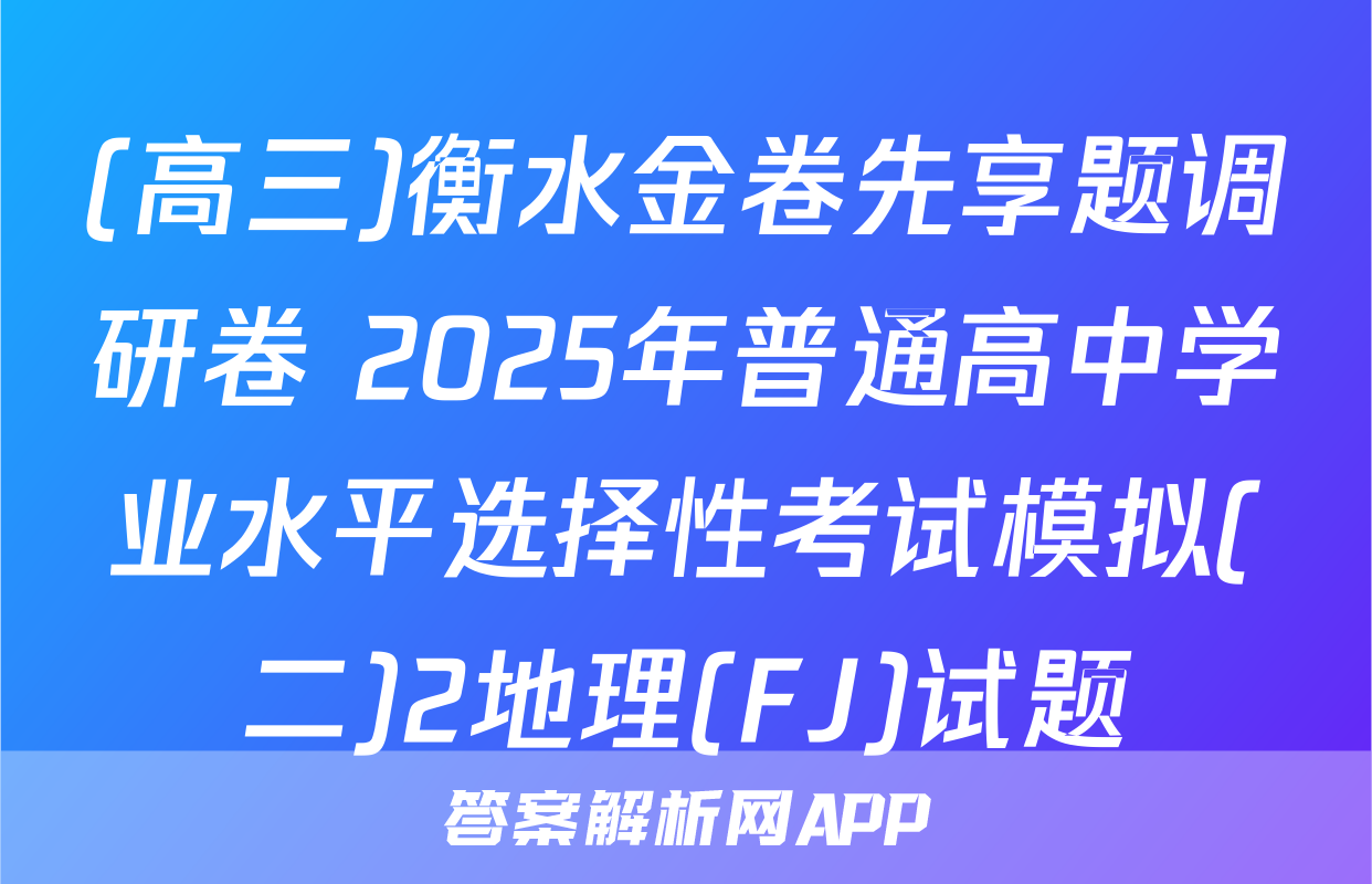 (高三)衡水金卷先享题调研卷 2025年普通高中学业水平选择性考试模拟(二)2地理(FJ)试题