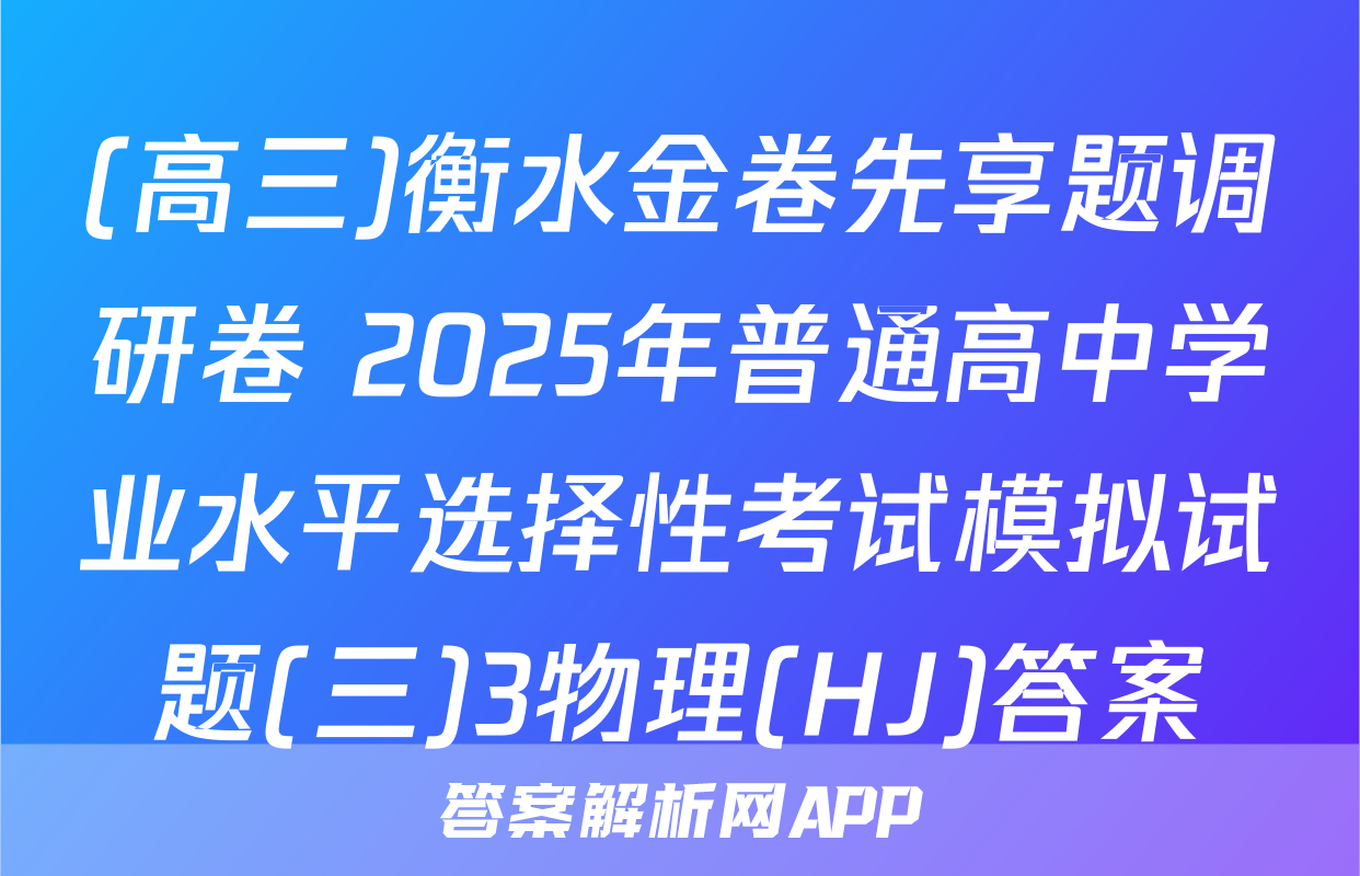 (高三)衡水金卷先享题调研卷 2025年普通高中学业水平选择性考试模拟试题(三)3物理(HJ)答案